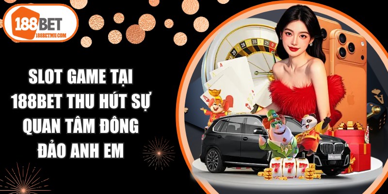 Slot game tại 188BET thu hút sự quan tâm đông đảo anh em